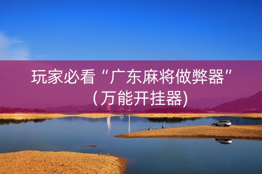 玩家必看“广东麻将做弊器”（万能开挂器)