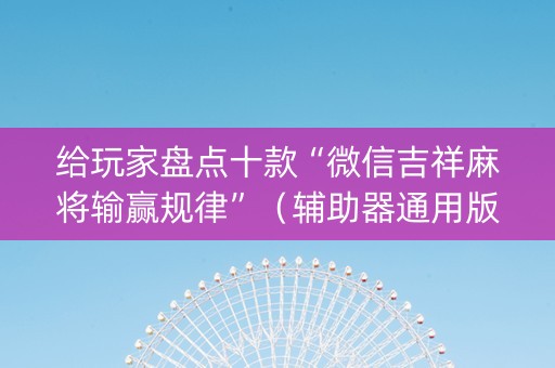 给玩家盘点十款“微信吉祥麻将输赢规律”（辅助器通用版)