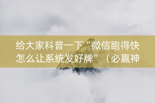 给大家科普一下“微信跑得快怎么让系统发好牌”（必赢神器)