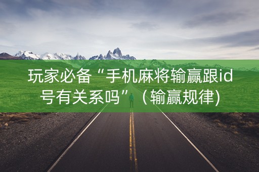玩家必备“手机麻将输赢跟id号有关系吗”（输赢规律)