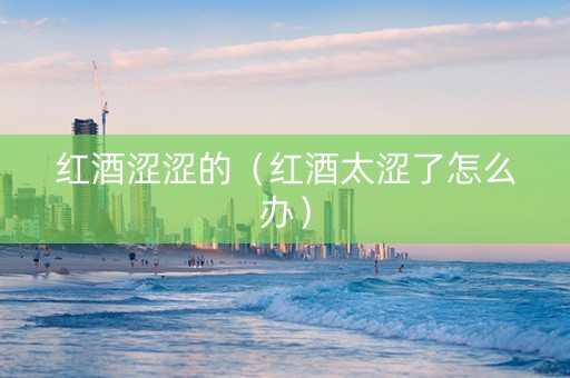 红酒涩涩的（红酒太涩了怎么办）