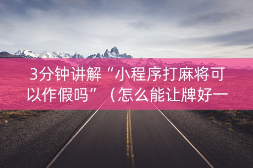 3分钟讲解“小程序打麻将可以作假吗”（怎么能让牌好一点)