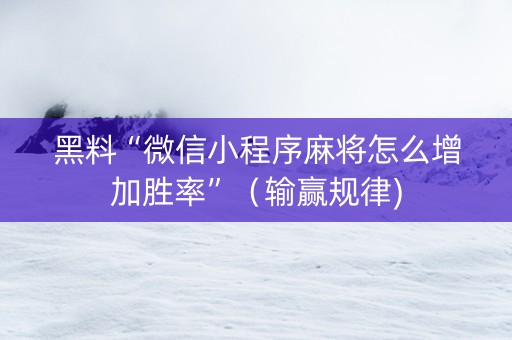 黑料“微信小程序麻将怎么增加胜率”（输赢规律)