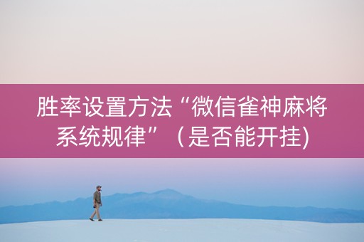 胜率设置方法“微信雀神麻将系统规律”（是否能开挂)