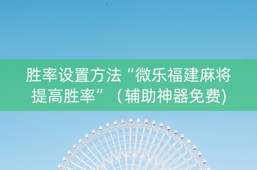 胜率设置方法“微乐福建麻将提高胜率”（辅助神器免费)