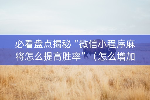 必看盘点揭秘“微信小程序麻将怎么提高胜率”（怎么增加胜率)