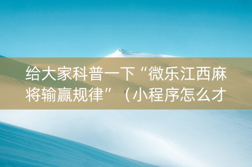 给大家科普一下“微乐江西麻将输赢规律”（小程序怎么才会赢)
