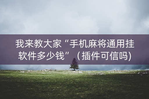 我来教大家“手机麻将通用挂软件多少钱”（插件可信吗)
