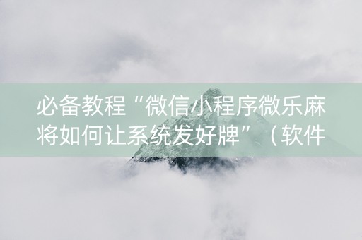 必备教程“微信小程序微乐麻将如何让系统发好牌”（软件出售)