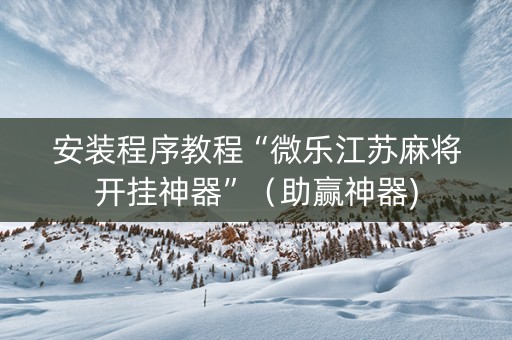 安装程序教程“微乐江苏麻将开挂神器”（助赢神器)