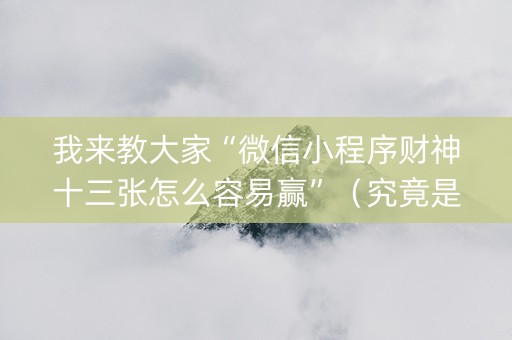 我来教大家“微信小程序财神十三张怎么容易赢”（究竟是不是有挂)