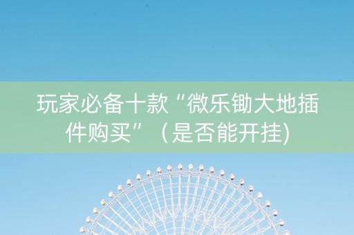 玩家必备十款“微乐锄大地插件购买”（是否能开挂)