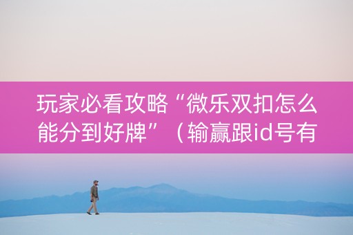 玩家必看攻略“微乐双扣怎么能分到好牌”（输赢跟id号有关系吗)