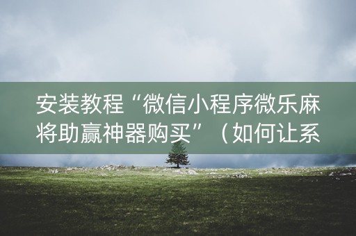 安装教程“微信小程序微乐麻将助赢神器购买”（如何让系统发好牌)