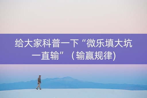 给大家科普一下“微乐填大坑一直输”（输赢规律)
