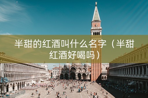 半甜的红酒叫什么名字（半甜红酒好喝吗）