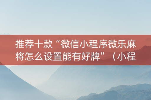 推荐十款“微信小程序微乐麻将怎么设置能有好牌”（小程序控牌器)