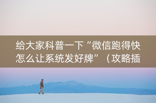 给大家科普一下“微信跑得快怎么让系统发好牌”（攻略插件)