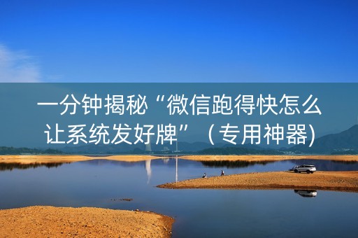 一分钟揭秘“微信跑得快怎么让系统发好牌”（专用神器)