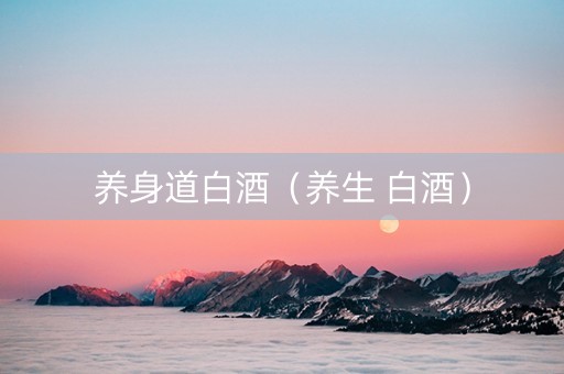 养身道白酒（养生 白酒）
