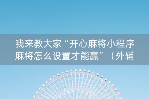 我来教大家“开心麻将小程序麻将怎么设置才能赢”（外辅工具)