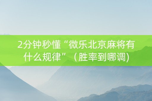 2分钟秒懂“微乐北京麻将有什么规律”（胜率到哪调)