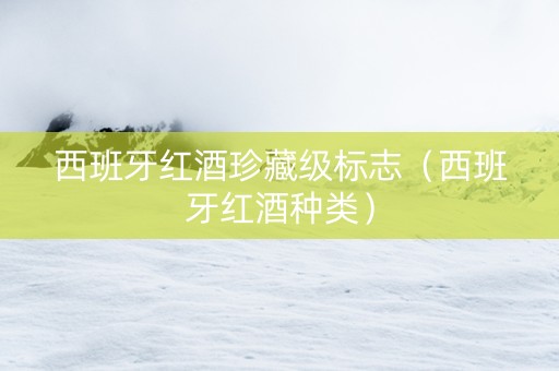 西班牙红酒珍藏级标志（西班牙红酒种类）
