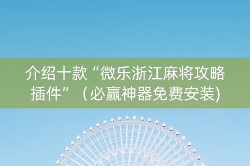 介绍十款“微乐浙江麻将攻略插件”（必赢神器免费安装)
