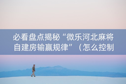 必看盘点揭秘“微乐河北麻将自建房输赢规律”（怎么控制输赢)