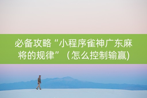 必备攻略“小程序雀神广东麻将的规律”（怎么控制输赢)