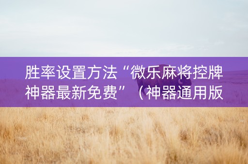 胜率设置方法“微乐麻将控牌神器最新免费”（神器通用版)