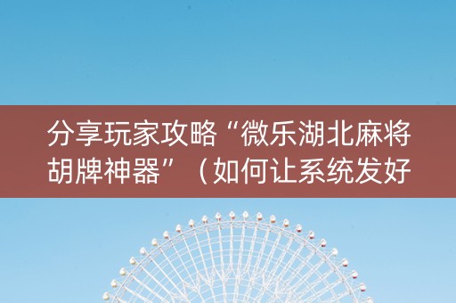 分享玩家攻略“微乐湖北麻将胡牌神器”（如何让系统发好牌)
