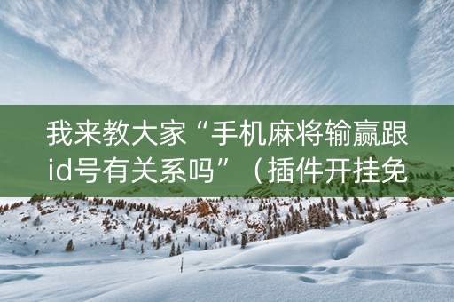 我来教大家“手机麻将输赢跟id号有关系吗”（插件开挂免费AI)