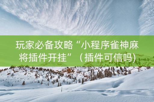 玩家必备攻略“小程序雀神麻将插件开挂”（插件可信吗)