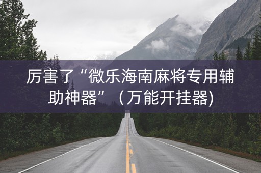 厉害了“微乐海南麻将专用辅助神器”（万能开挂器)