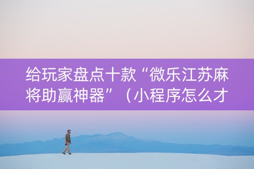 给玩家盘点十款“微乐江苏麻将助赢神器”（小程序怎么才会赢)