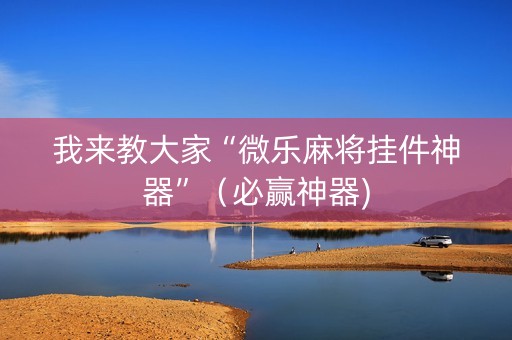 我来教大家“微乐麻将挂件神器”（必赢神器)