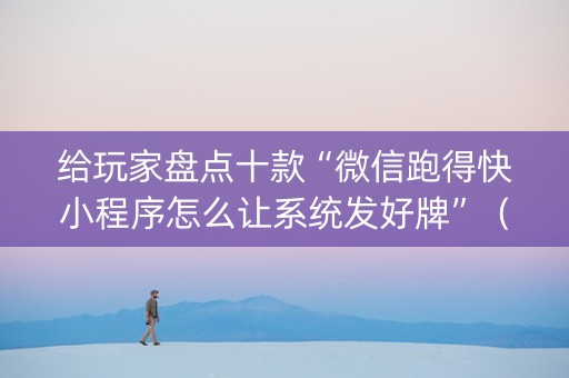 给玩家盘点十款“微信跑得快小程序怎么让系统发好牌”（必赢神器辅助器)