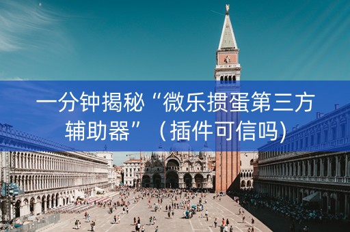 一分钟揭秘“微乐掼蛋第三方辅助器”（插件可信吗)