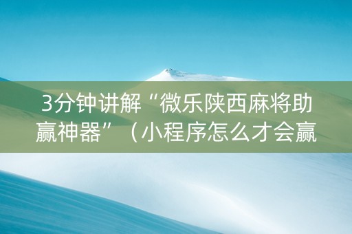 3分钟讲解“微乐陕西麻将助赢神器”（小程序怎么才会赢)