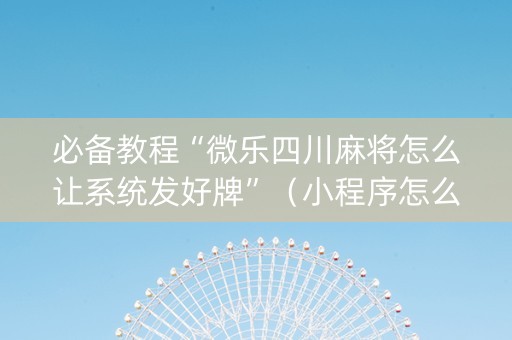 必备教程“微乐四川麻将怎么让系统发好牌”（小程序怎么才会赢)