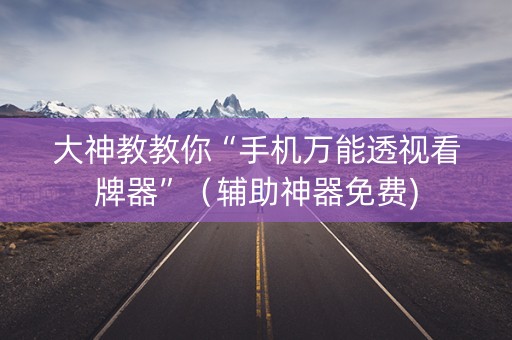 大神教教你“手机万能透视看牌器”（辅助神器免费)