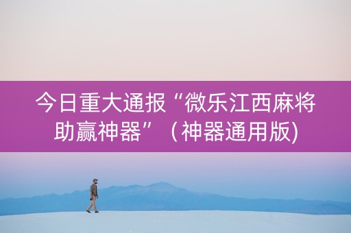 今日重大通报“微乐江西麻将助赢神器”（神器通用版)