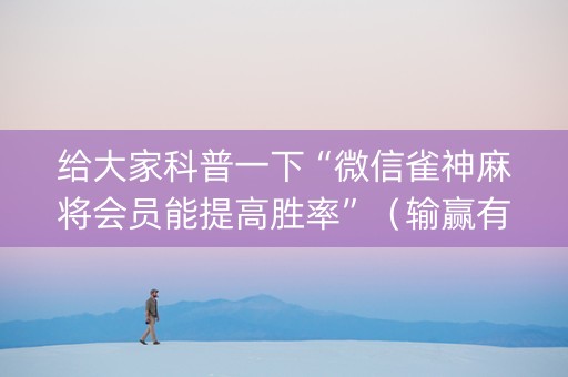 给大家科普一下“微信雀神麻将会员能提高胜率”（输赢有什么规律)