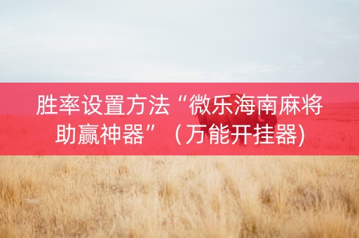 胜率设置方法“微乐海南麻将助赢神器”（万能开挂器)