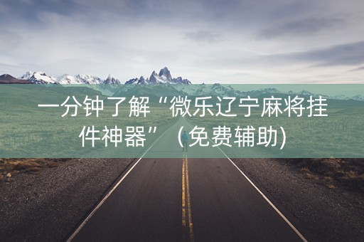 一分钟了解“微乐辽宁麻将挂件神器”（免费辅助)