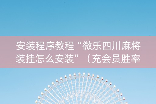 安装程序教程“微乐四川麻将装挂怎么安装”（充会员胜率高)