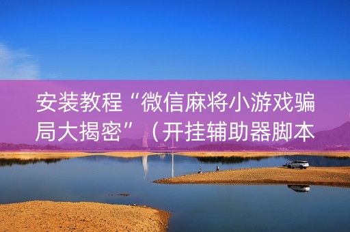 安装教程“微信麻将小游戏骗局大揭密”（开挂辅助器脚本)