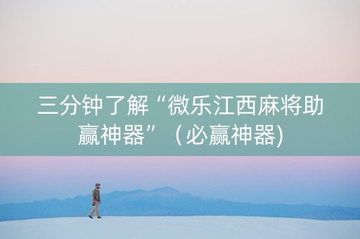 三分钟了解“微乐江西麻将助赢神器”（必赢神器)