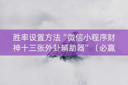 胜率设置方法“微信小程序财神十三张外卦辅助器”（必赢神器辅助器)